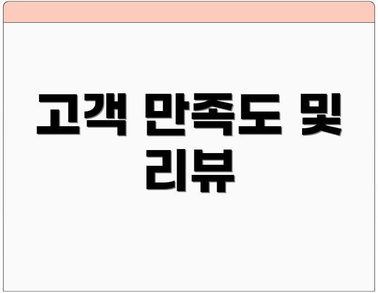 고객 만족도 및 리뷰