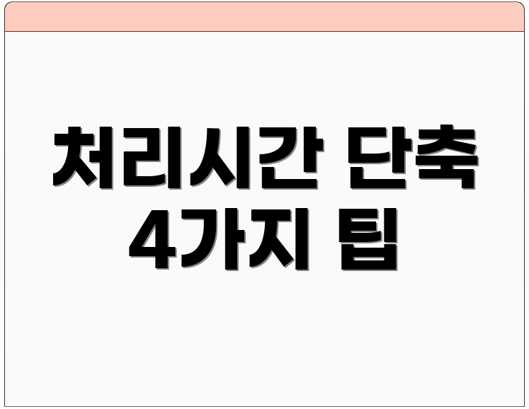 처리시간 단축 4가지 팁
