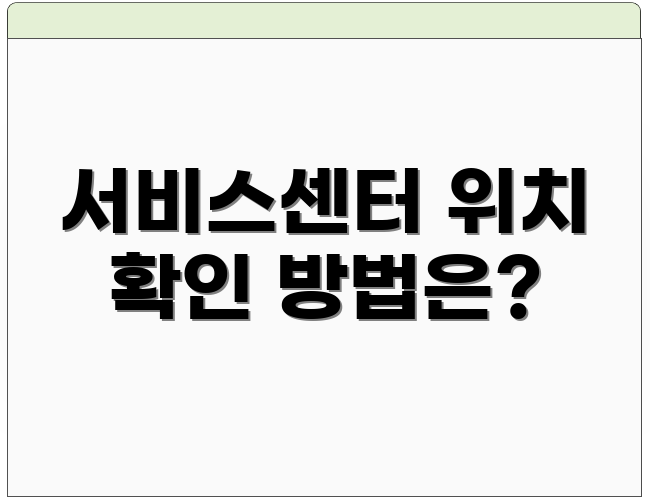 서비스센터 위치 확인 방법은?