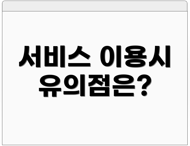 서비스 이용시 유의점은?
