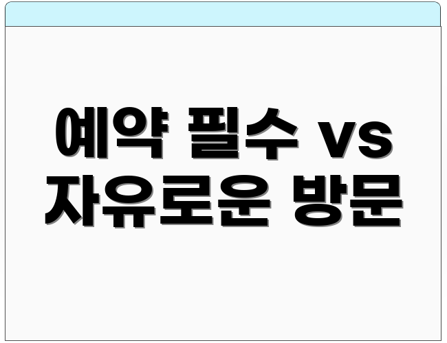 예약 필수 vs 자유로운 방문
