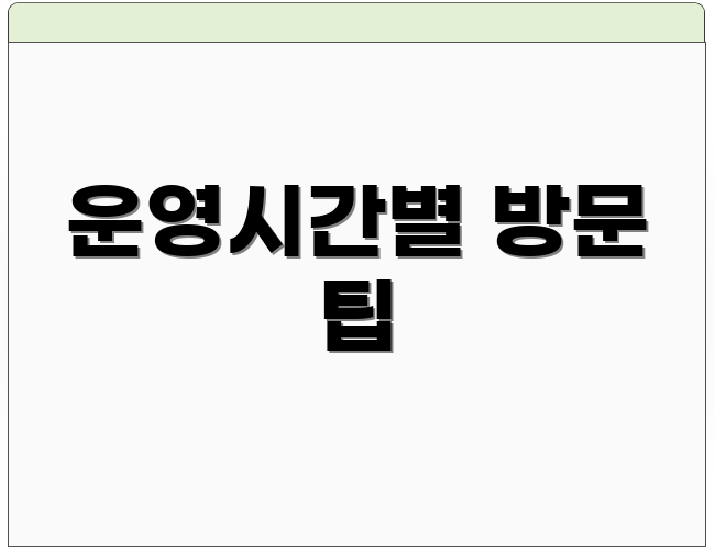 운영시간별 방문 팁