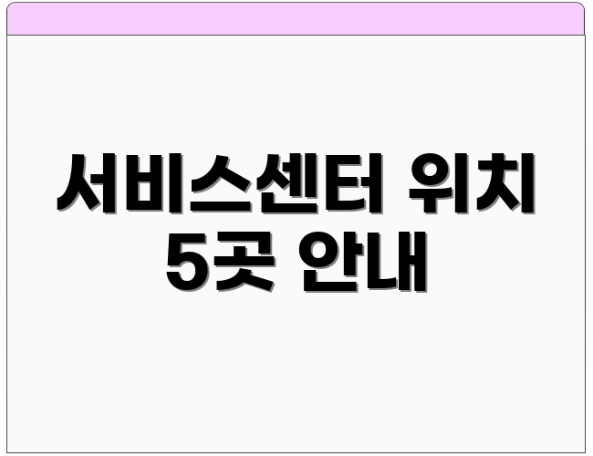 서비스센터 위치 5곳 안내
