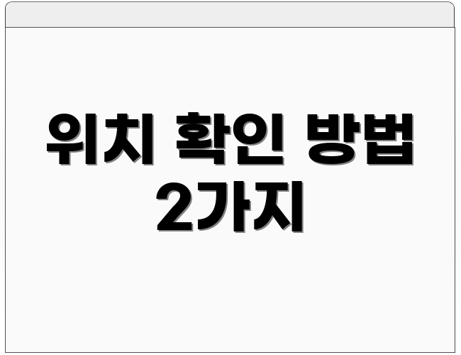 위치 확인 방법 2가지