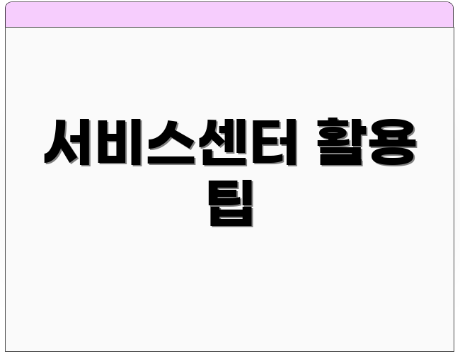 서비스센터 활용 팁
