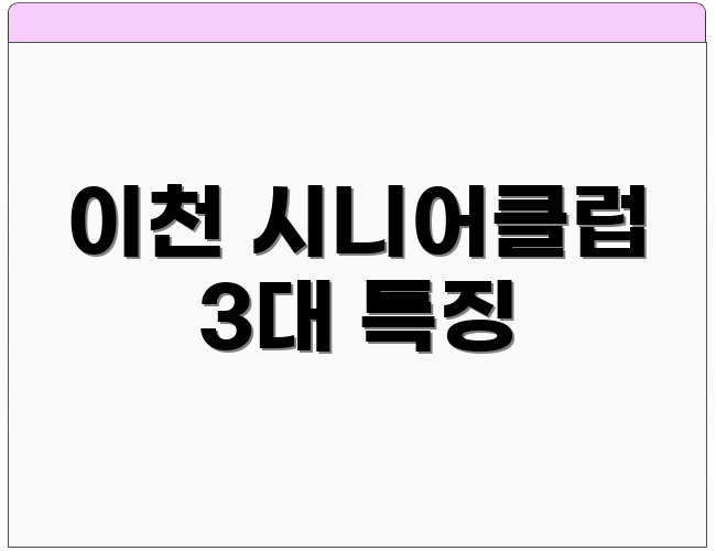 이천 시니어클럽 3대 특징