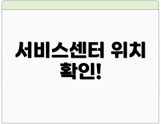 서비스센터 위치 확인!