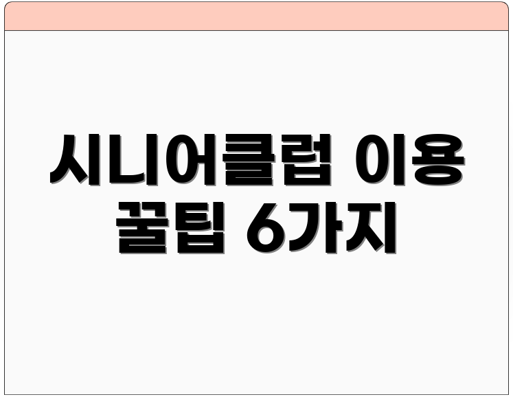 시니어클럽 이용 꿀팁 6가지