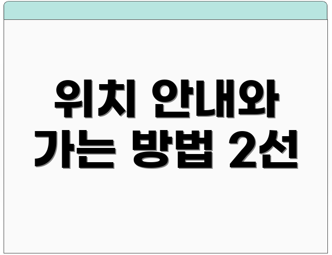위치 안내와 가는 방법 2선