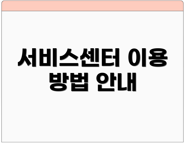 서비스센터 이용 방법 안내