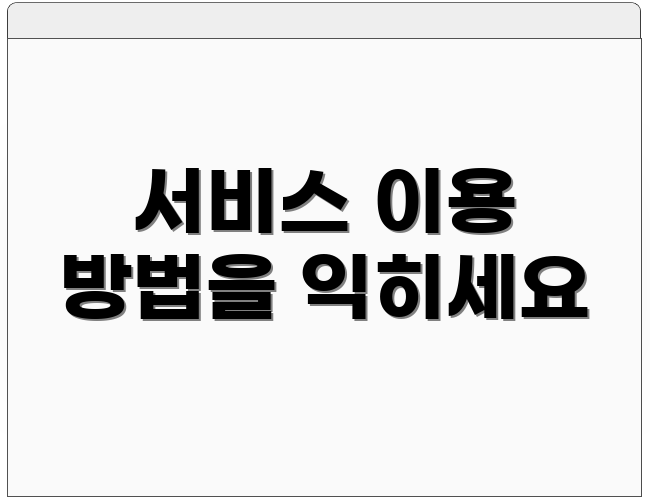 서비스 이용 방법을 익히세요