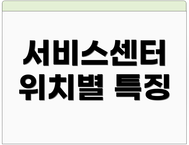 서비스센터 위치별 특징
