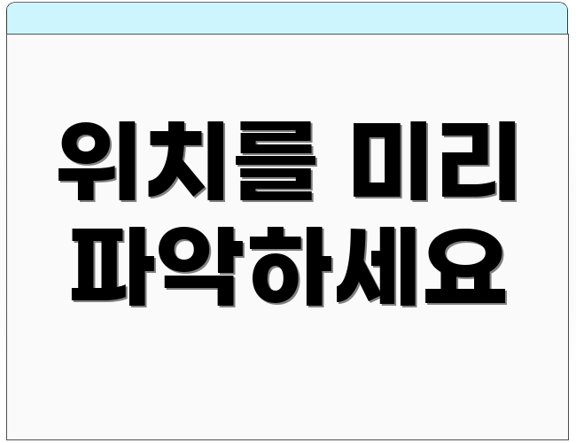 위치를 미리 파악하세요