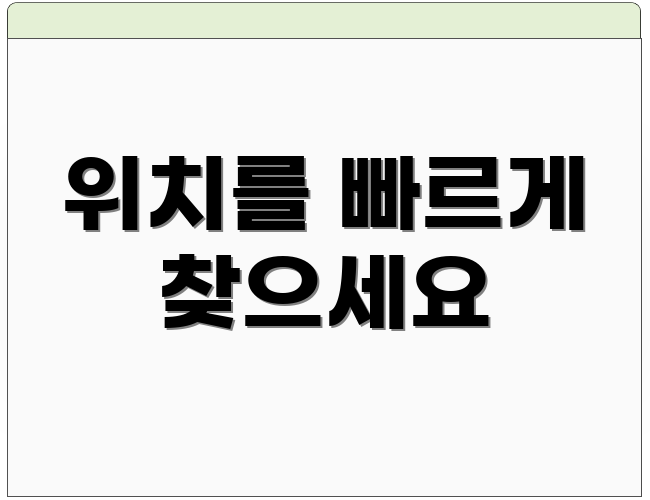 위치를 빠르게 찾으세요