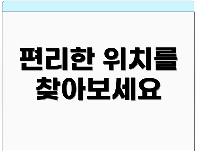 편리한 위치를 찾아보세요
