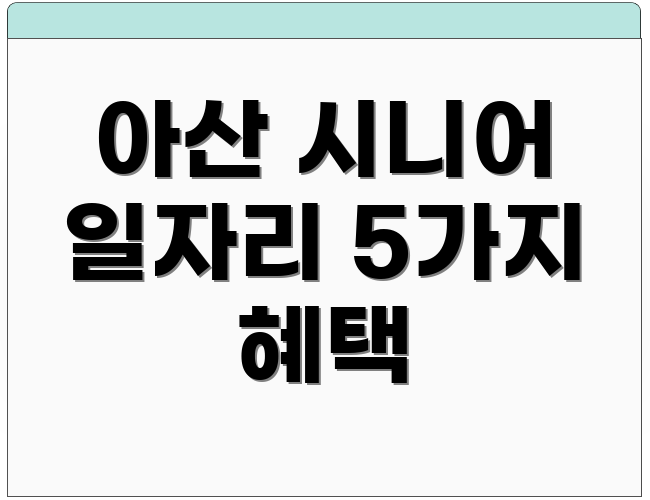 아산 시니어 일자리 5가지 혜택