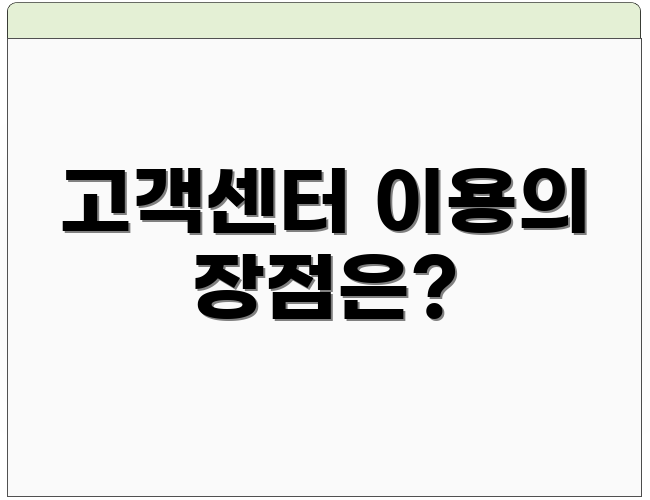 고객센터 이용의 장점은?