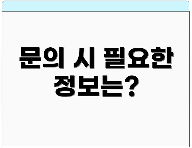 문의 시 필요한 정보는?