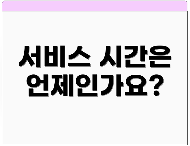 서비스 시간은 언제인가요?