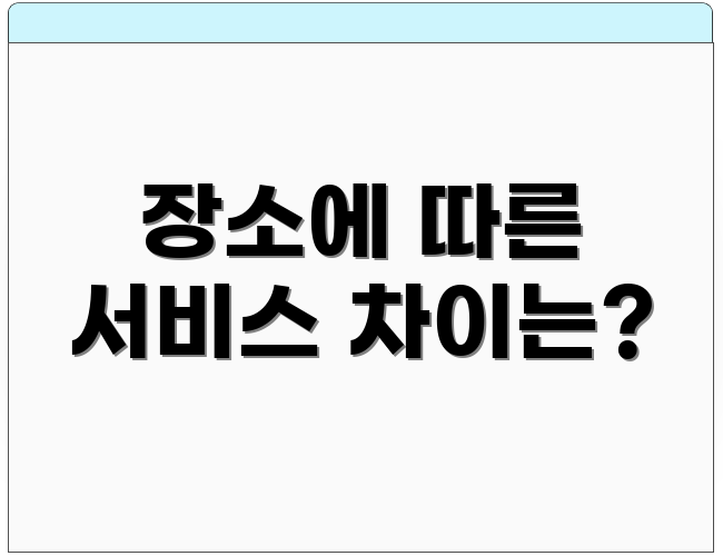 장소에 따른 서비스 차이는?