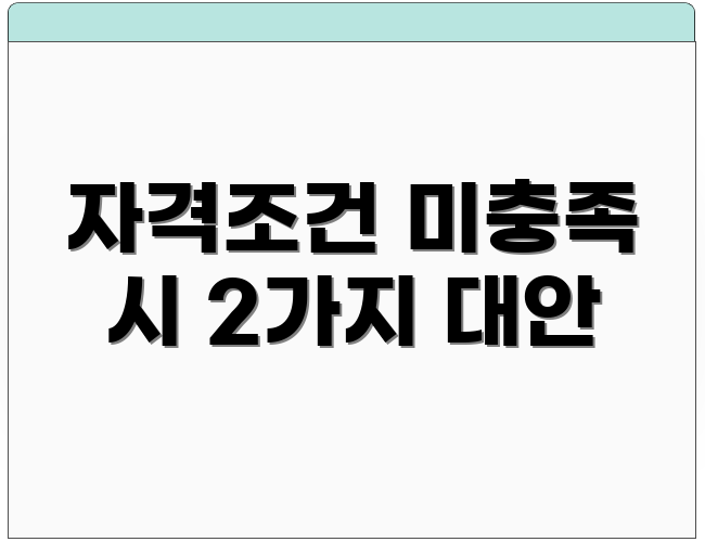 자격조건 미충족 시 2가지 대안
