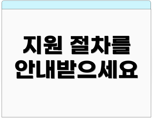 지원 절차를 안내받으세요