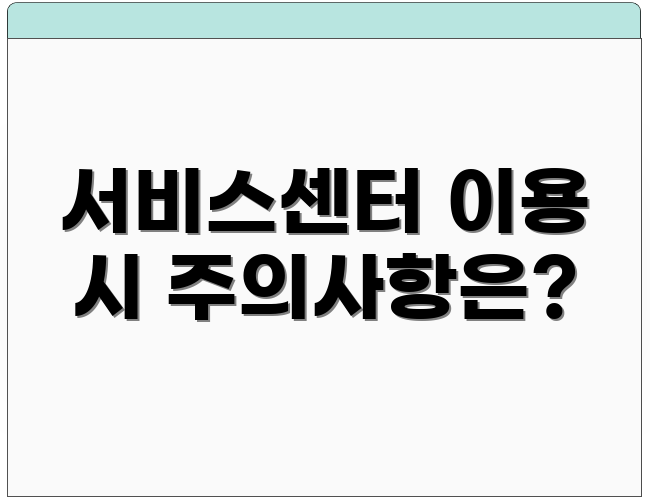서비스센터 이용 시 주의사항은?