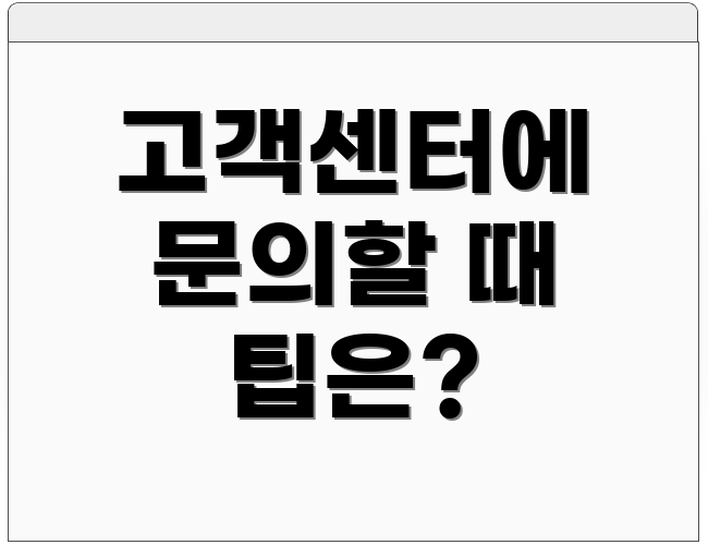 고객센터에 문의할 때 팁은?