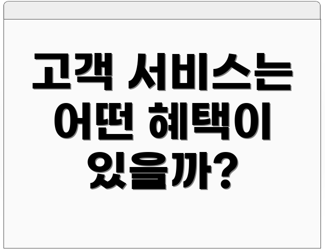 고객 서비스는 어떤 혜택이 있을까?