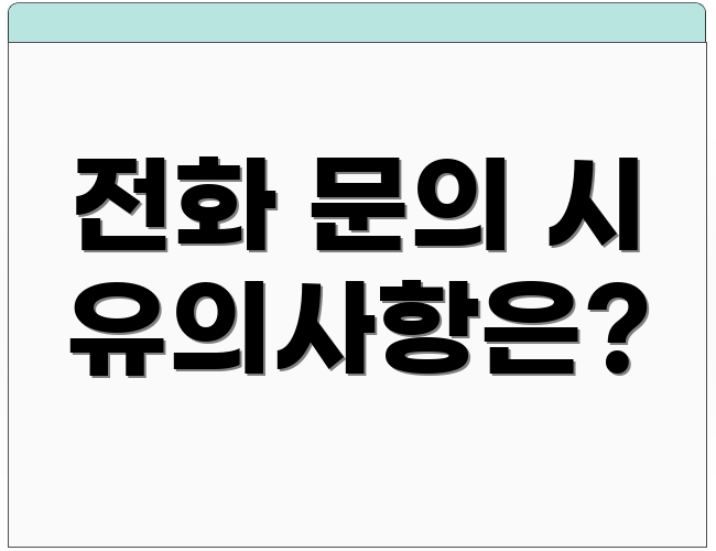 전화 문의 시 유의사항은?