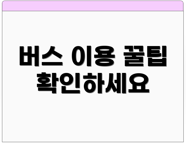 버스 이용 꿀팁 확인하세요