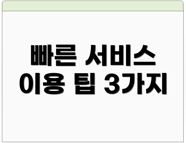 빠른 서비스 이용 팁 3가지