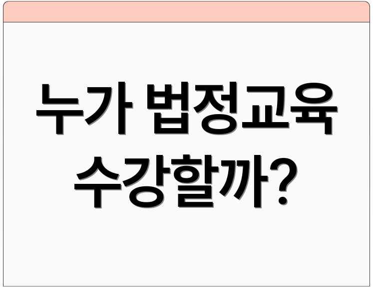 누가 법정교육 수강할까?