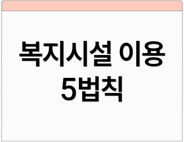 복지시설 이용 5법칙