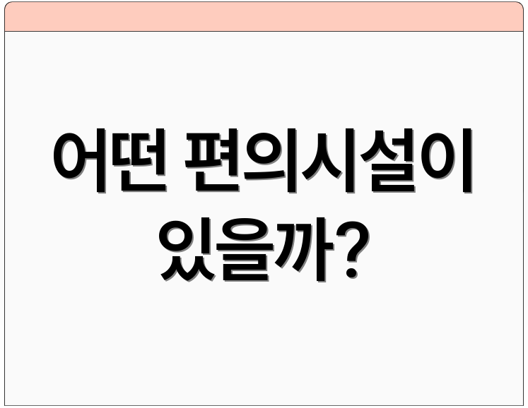 어떤 편의시설이 있을까?