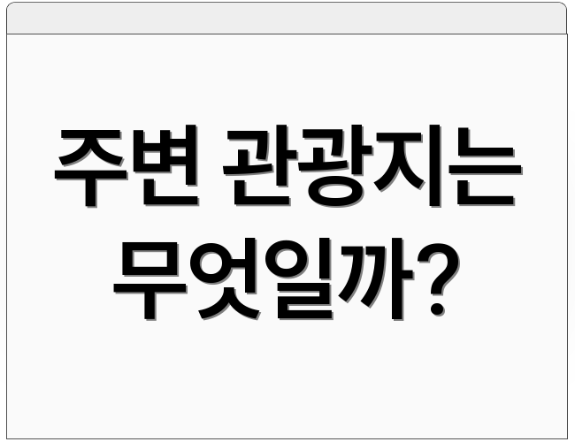 주변 관광지는 무엇일까?