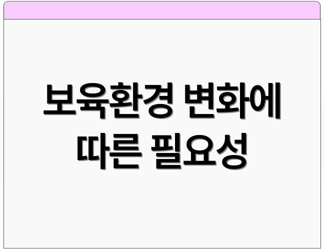 보육환경 변화에 따른 필요성