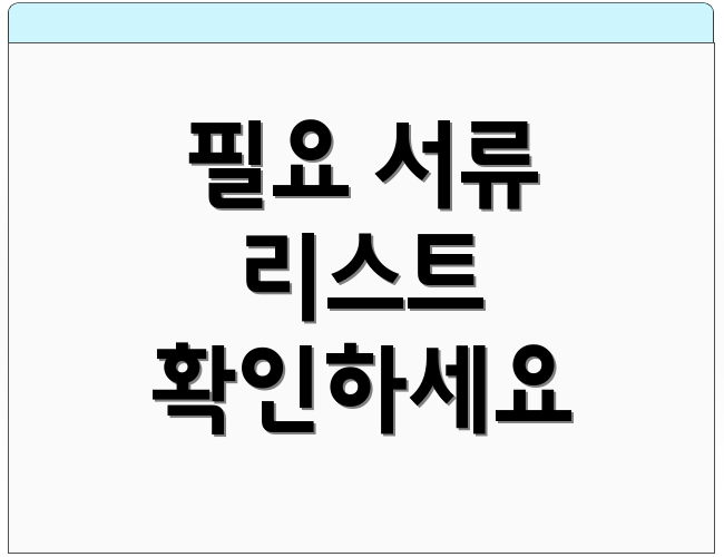 필요 서류 리스트 확인하세요