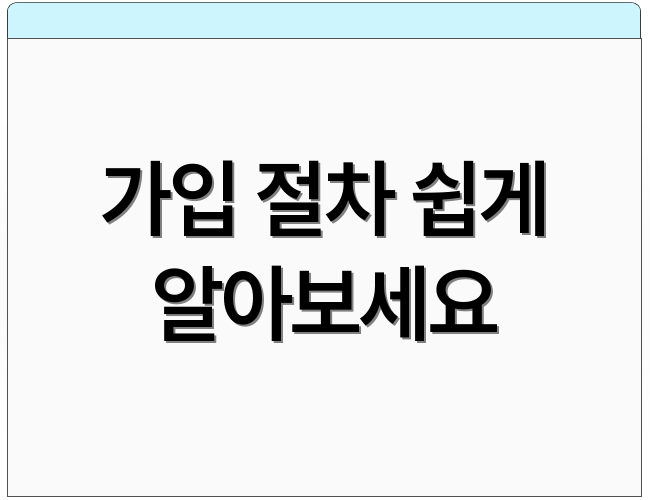 가입 절차 쉽게 알아보세요