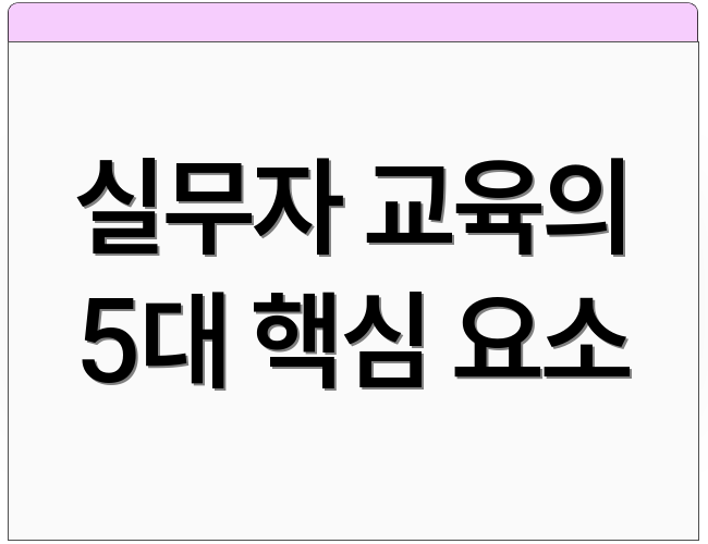 실무자 교육의 5대 핵심 요소