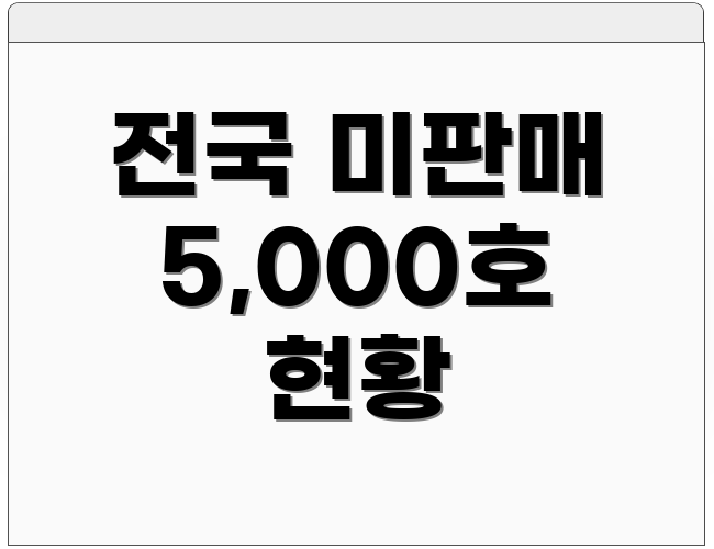 전국 미판매 5,000호 현황