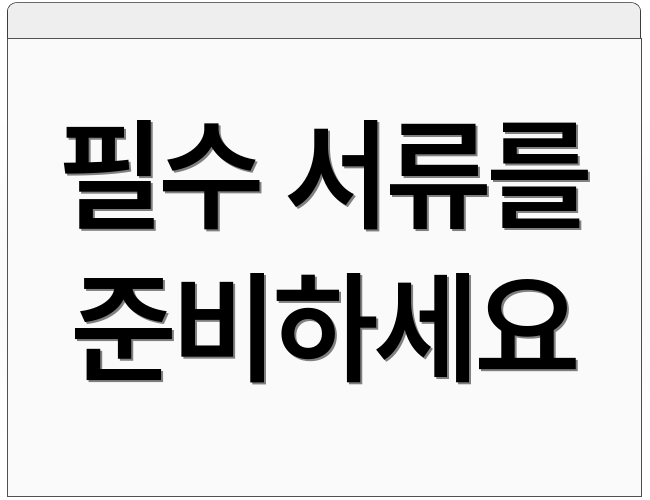 필수 서류를 준비하세요