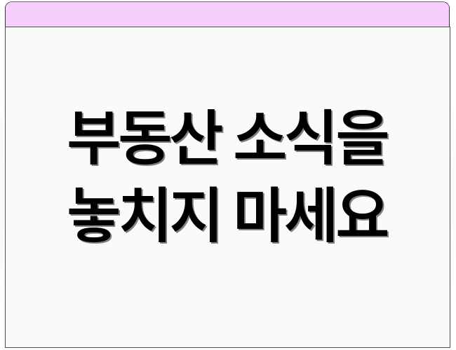 부동산 소식을 놓치지 마세요