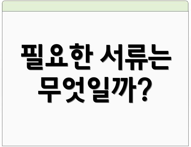 필요한 서류는 무엇일까?