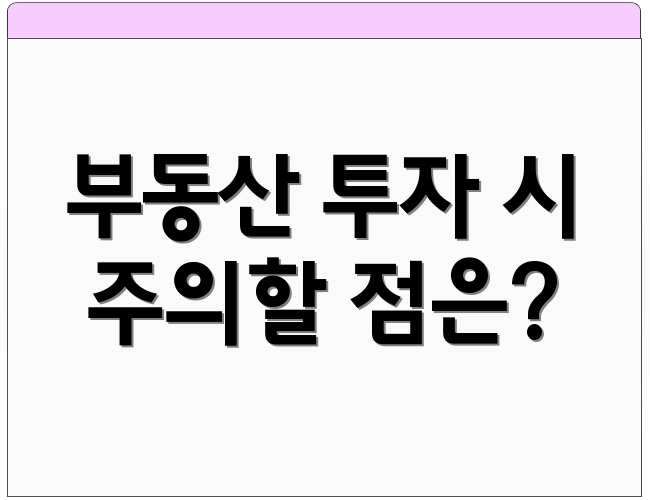 부동산 투자 시 주의할 점은?