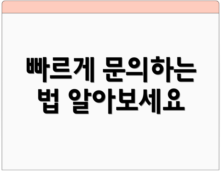 빠르게 문의하는 법 알아보세요