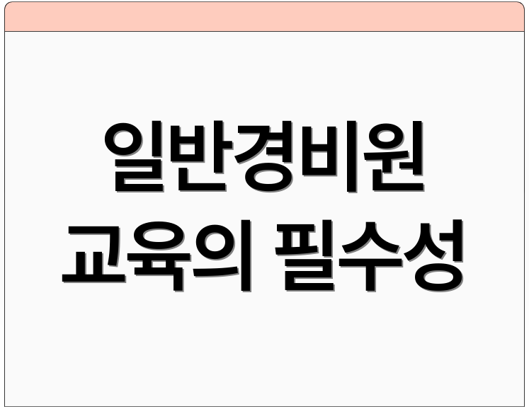 일반경비원 교육의 필수성