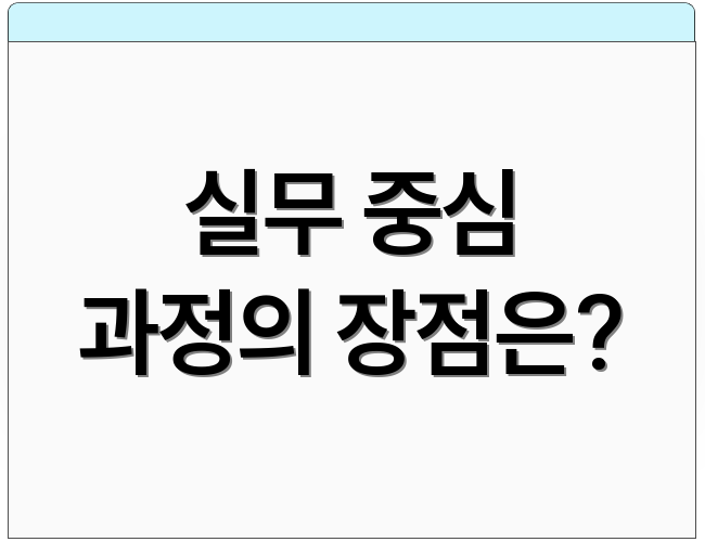 실무 중심 과정의 장점은?