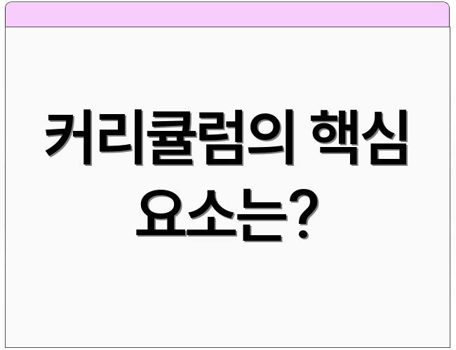 커리큘럼의 핵심 요소는?