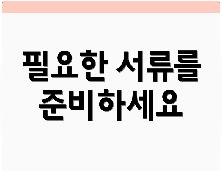 필요한 서류를 준비하세요